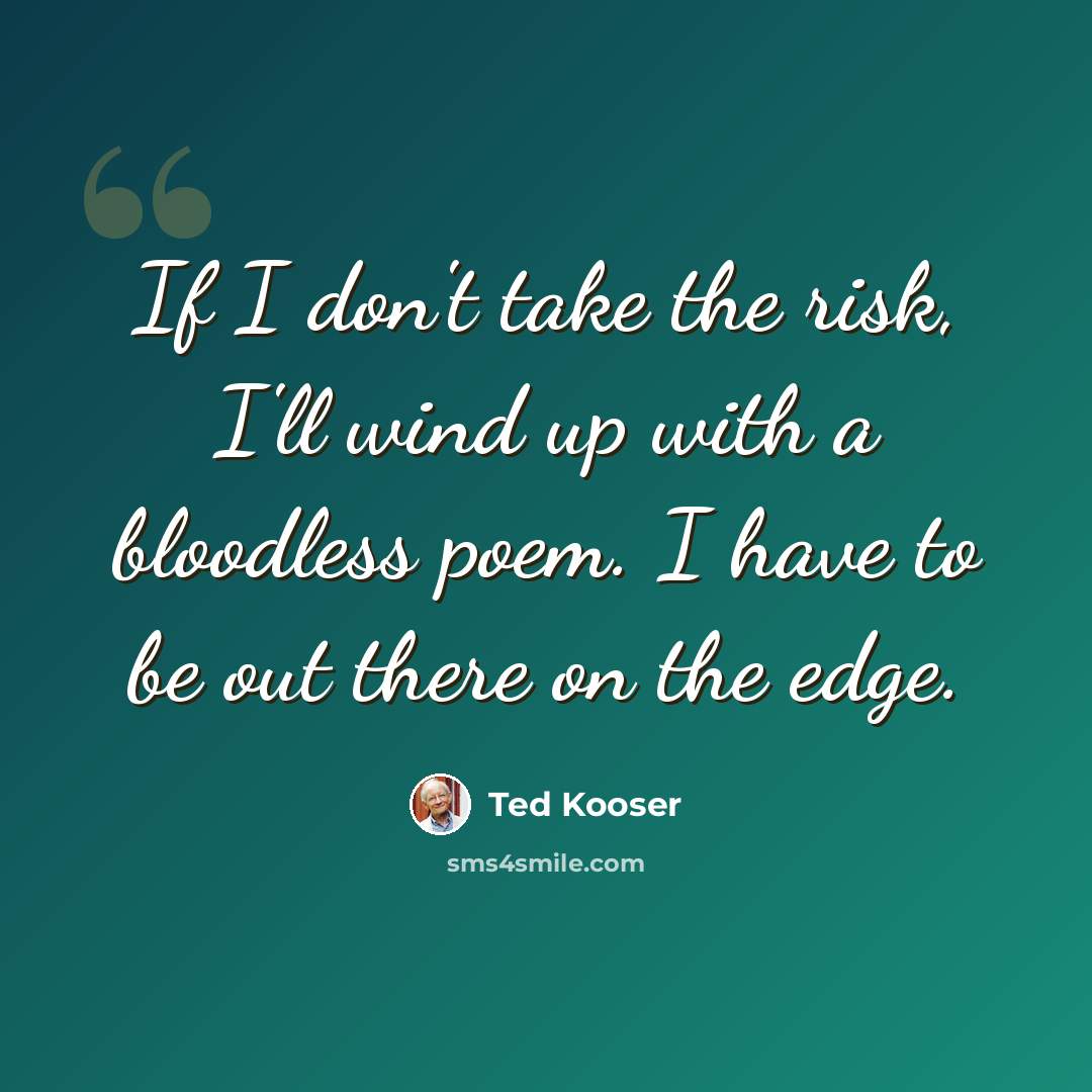 “If I don't take the risk, I'll wind up with a bloodless poem. I have to be out there on the edge.” quote by Ted Kooser