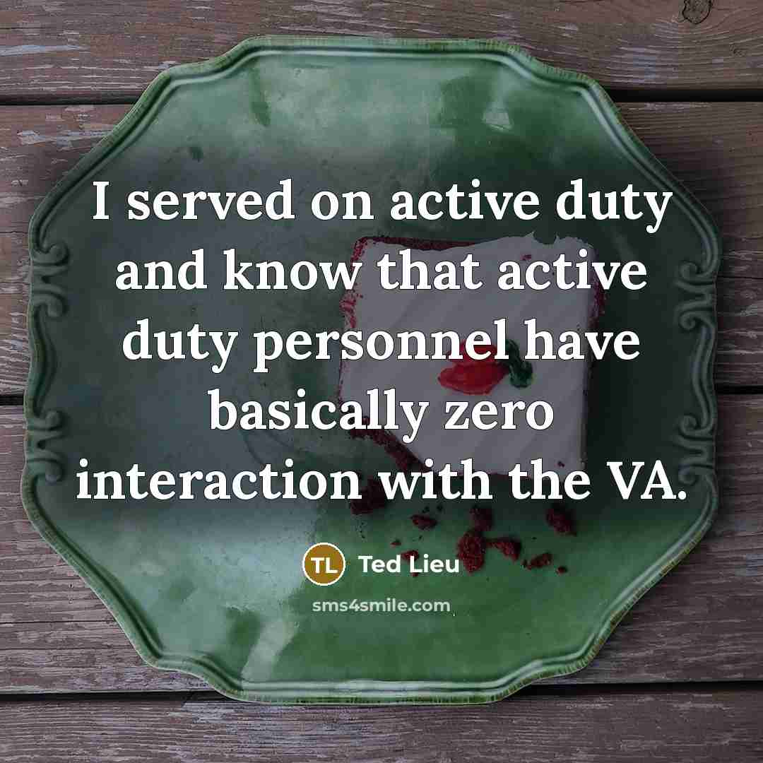 “I served on active duty and know that active duty personnel have basically zero interaction with the VA.” quote by Ted Lieu