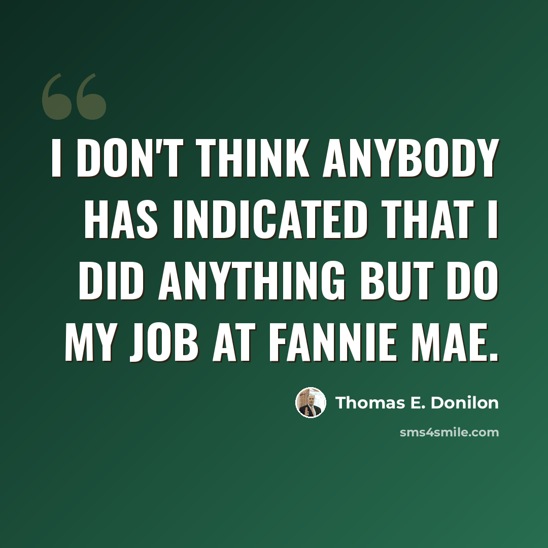 “I don't think anybody has indicated that I did anything but do my job at Fannie Mae.” quote by Thomas E. Donilon