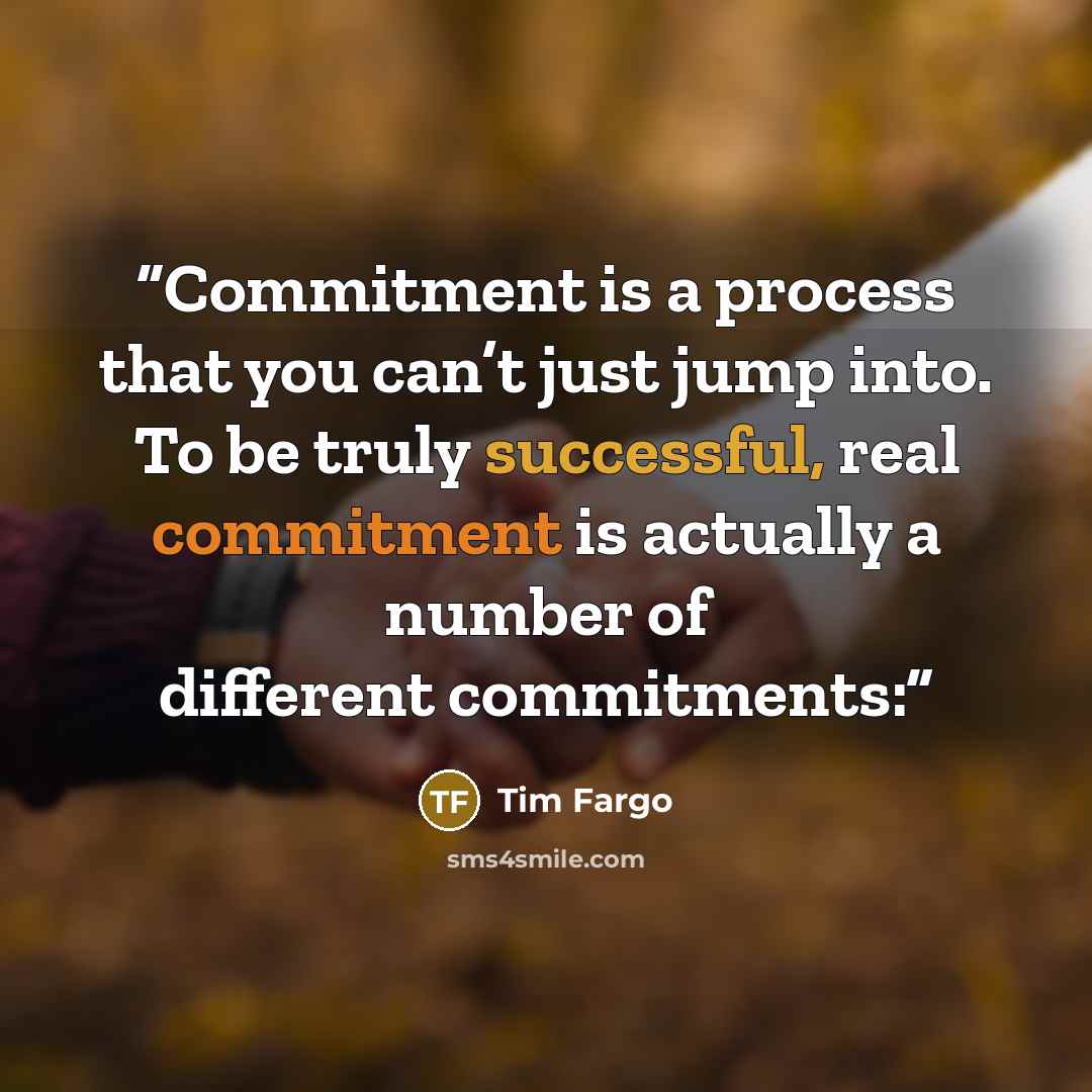 “Commitment is a process that you can’t just jump into. To be truly successful, real commitment is actually a number of different commitments:” quote by Tim Fargo