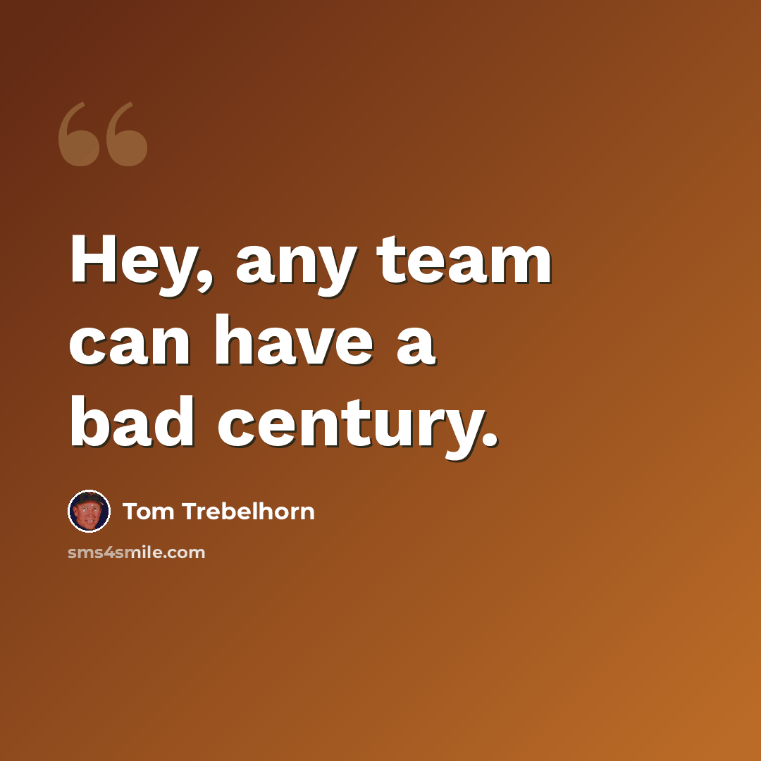 “Hey, any team can have a bad century.” quote by Tom Trebelhorn