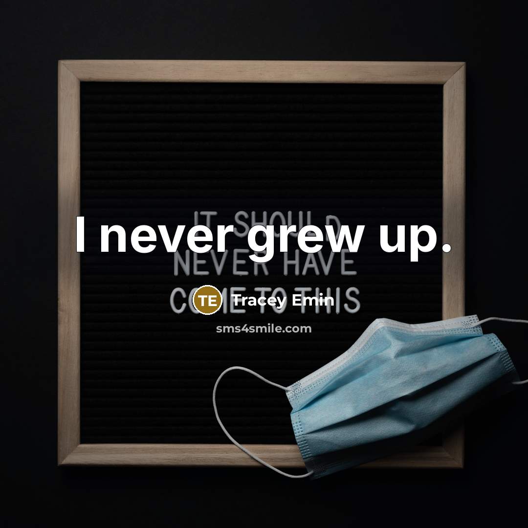 “I never grew up.” quote by Tracey Emin
