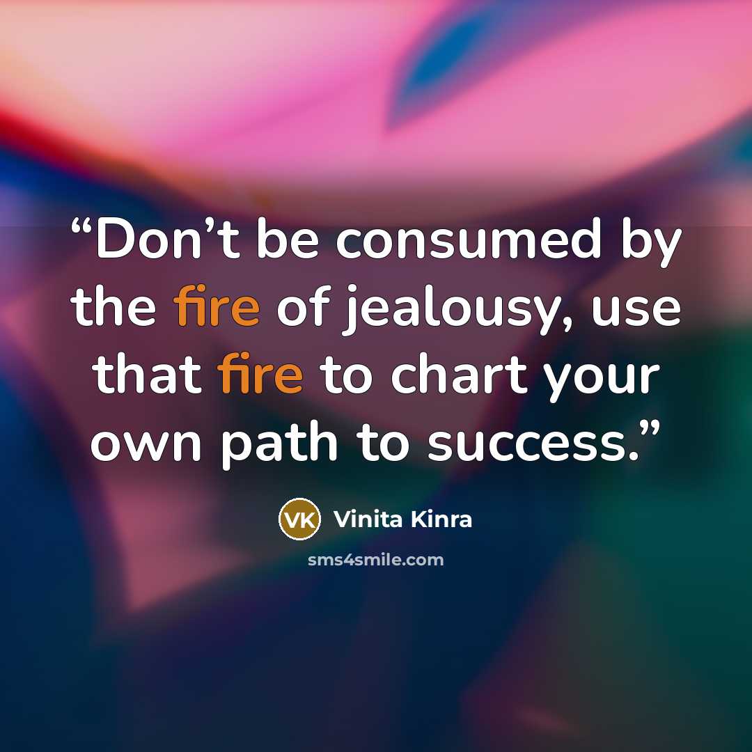 “Don’t be consumed by the fire of jealousy, use that fire to chart your own path to success.” quote by Vinita Kinra