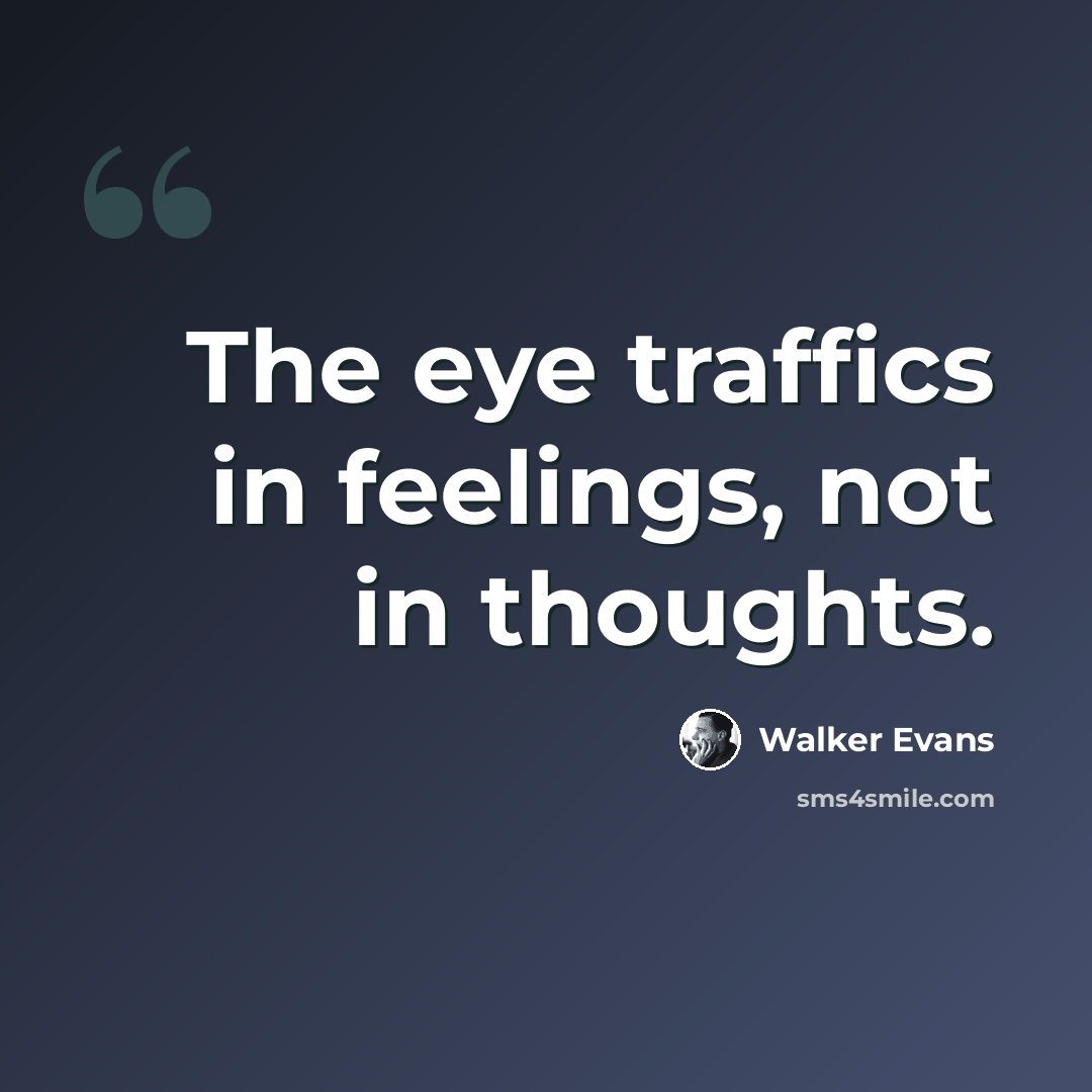 “The eye traffics in feelings, not in thoughts.” quote by Walker Evans