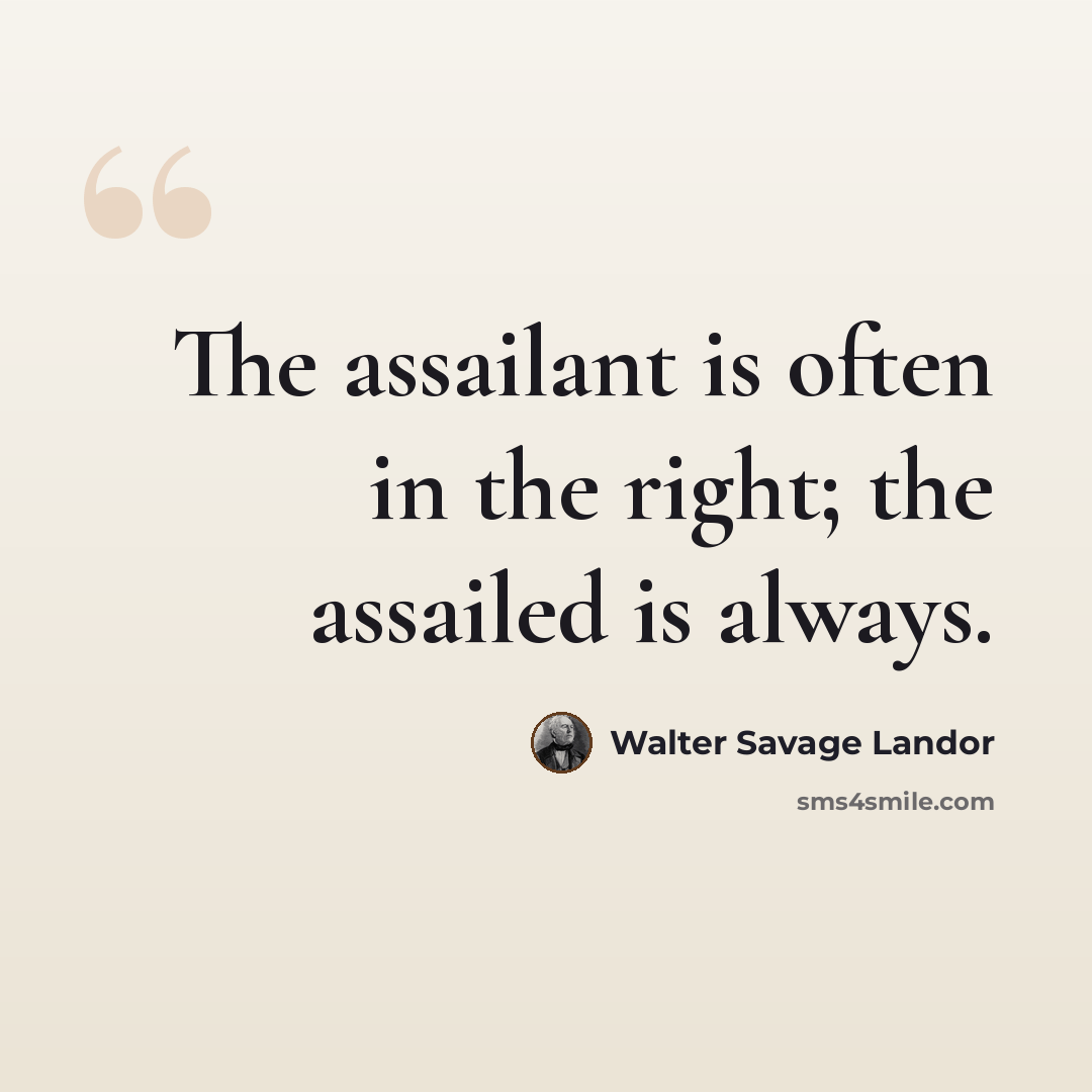 “The assailant is often in the right; the assailed is always.” quote by Walter Savage Landor
