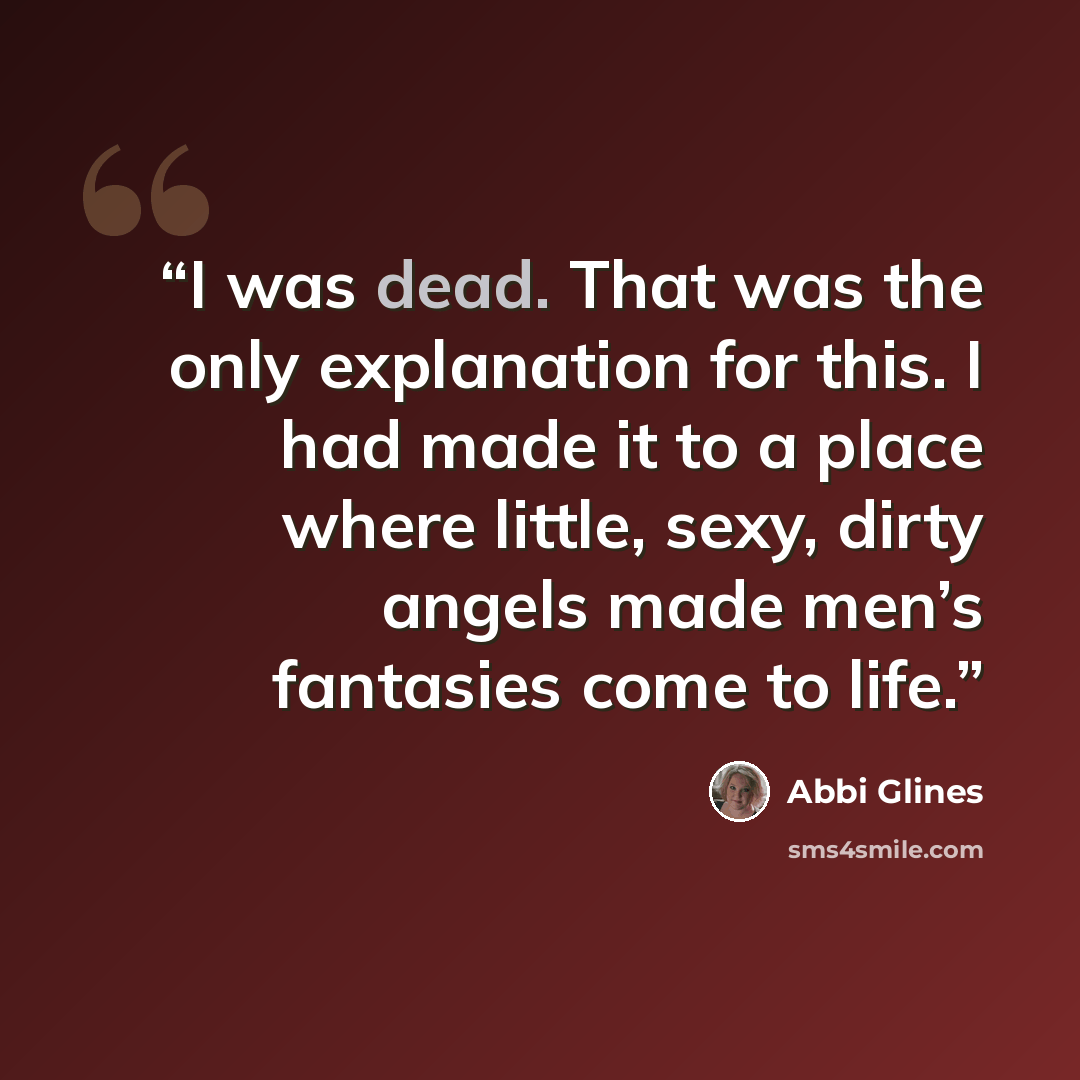 “I was dead. That was the only explanation for this. I had made it to a place where little, sexy, dirty angels made men’s fantasies come to life.” quote by Abbi Glines