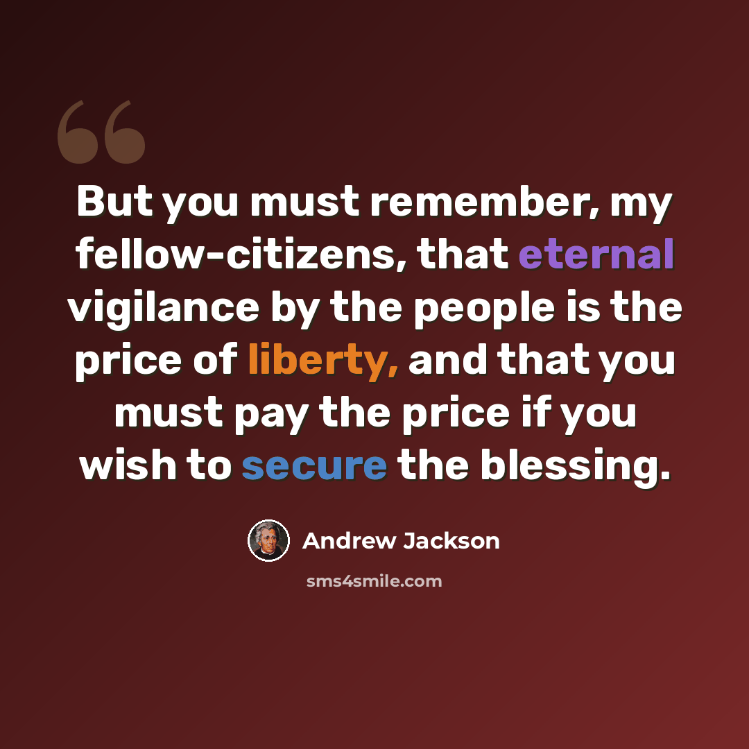 “But you must remember, my fellow-citizens, that eternal vigilance by the people is the price of liberty, and that you must pay the price if you wish to secure the blessing.” quote by Andrew Jackson