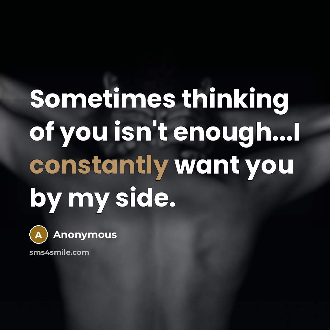 “Sometimes thinking of you isn't enough...I constantly want you by my side.” quote by Anonymous