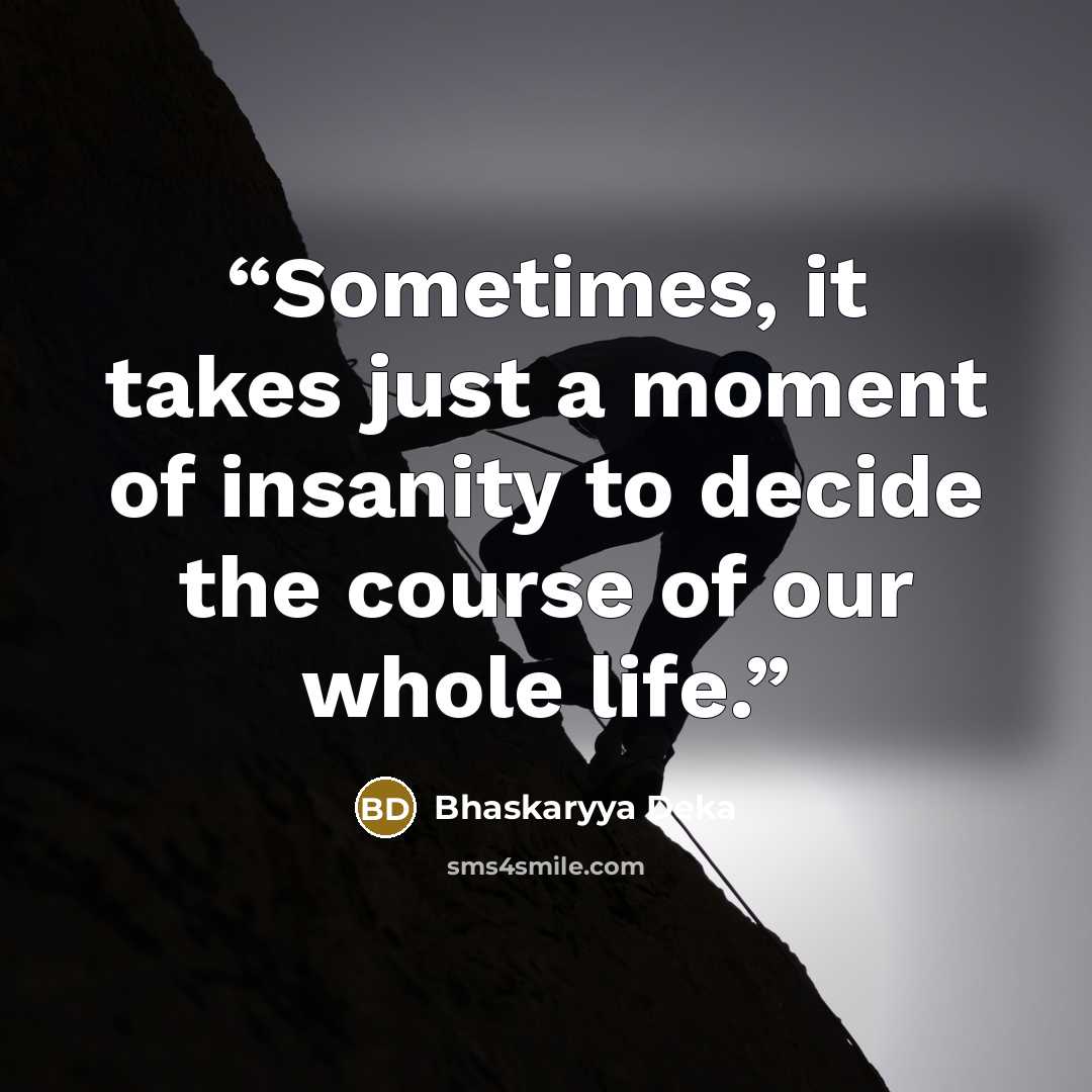 “Sometimes, it takes just a moment of insanity to decide the course of our whole life.” quote by Bhaskaryya Deka