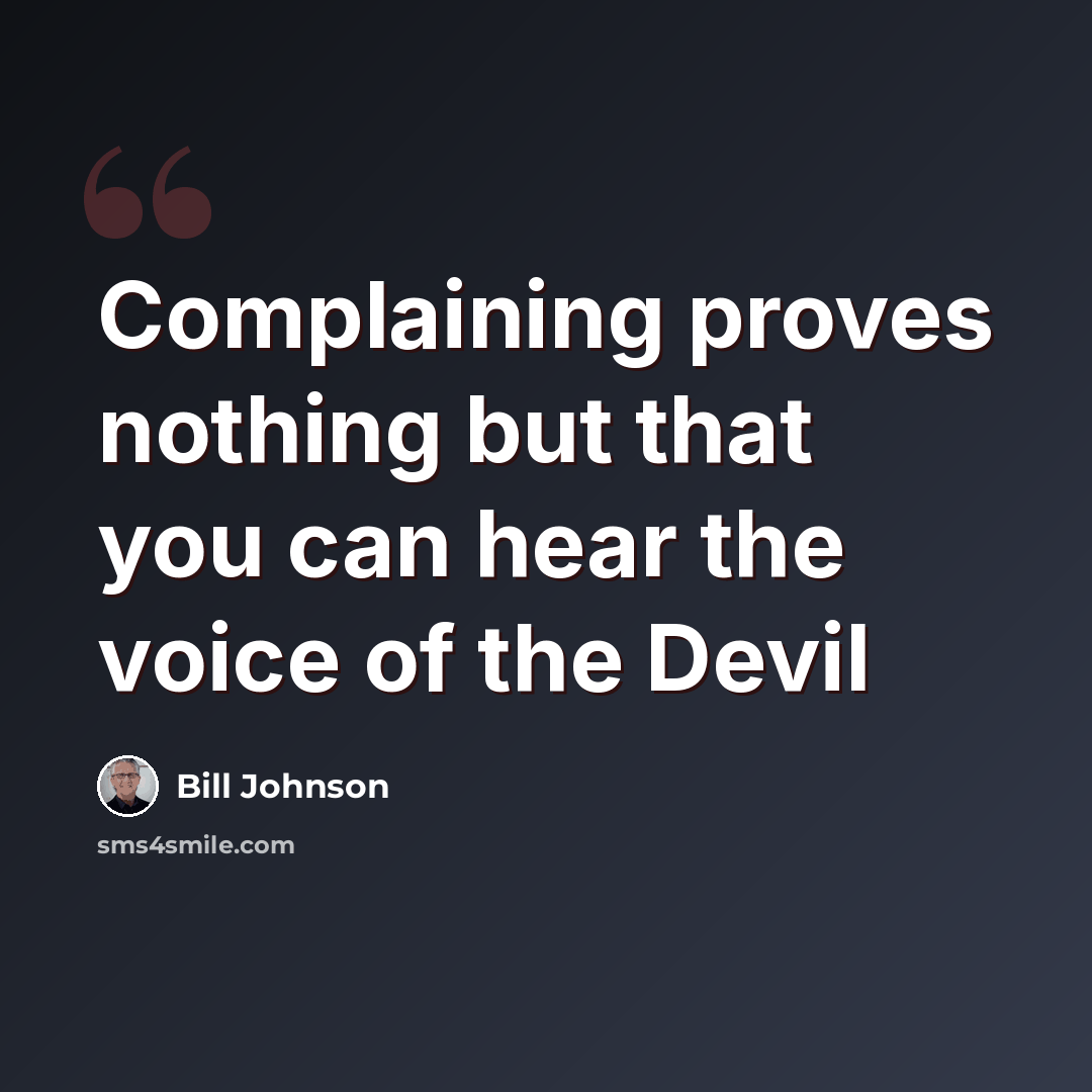 “Complaining proves nothing but that you can hear the voice of the Devil” quote by Bill Johnson