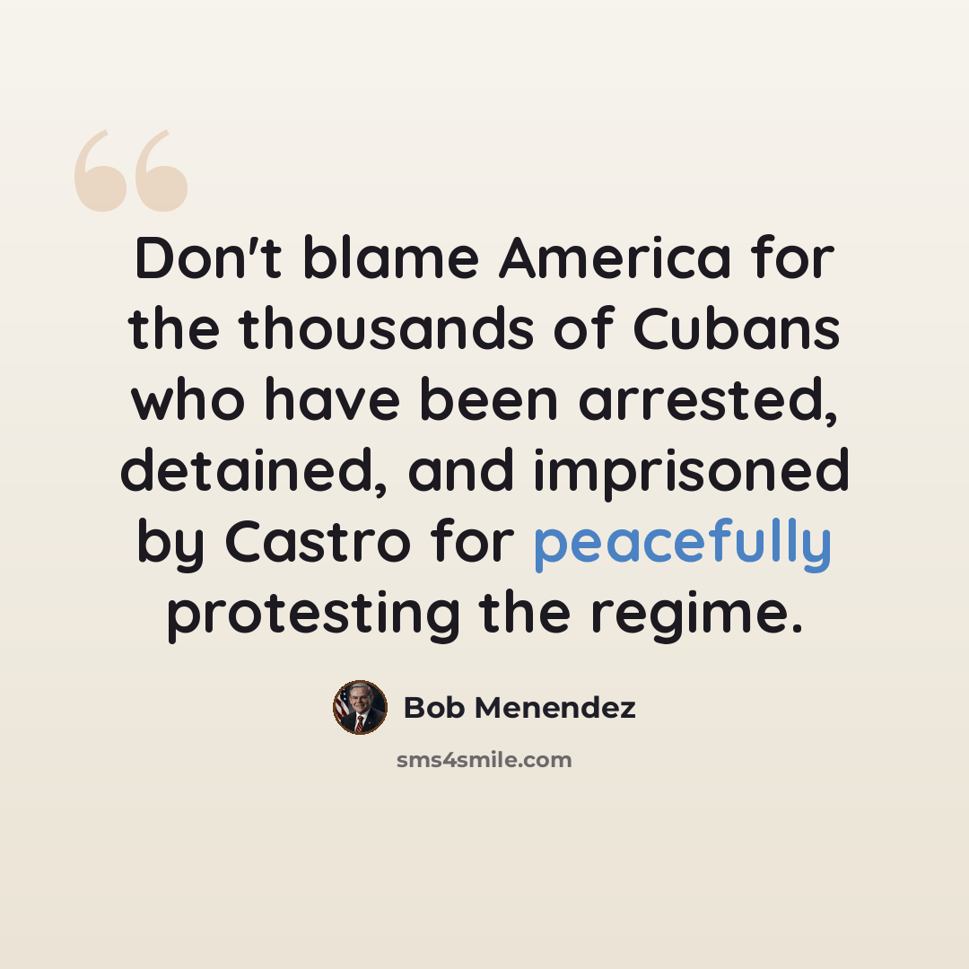 “Don't blame America for the thousands of Cubans who have been arrested, detained, and imprisoned by Castro for peacefully protesting the regime.” quote by Bob Menendez