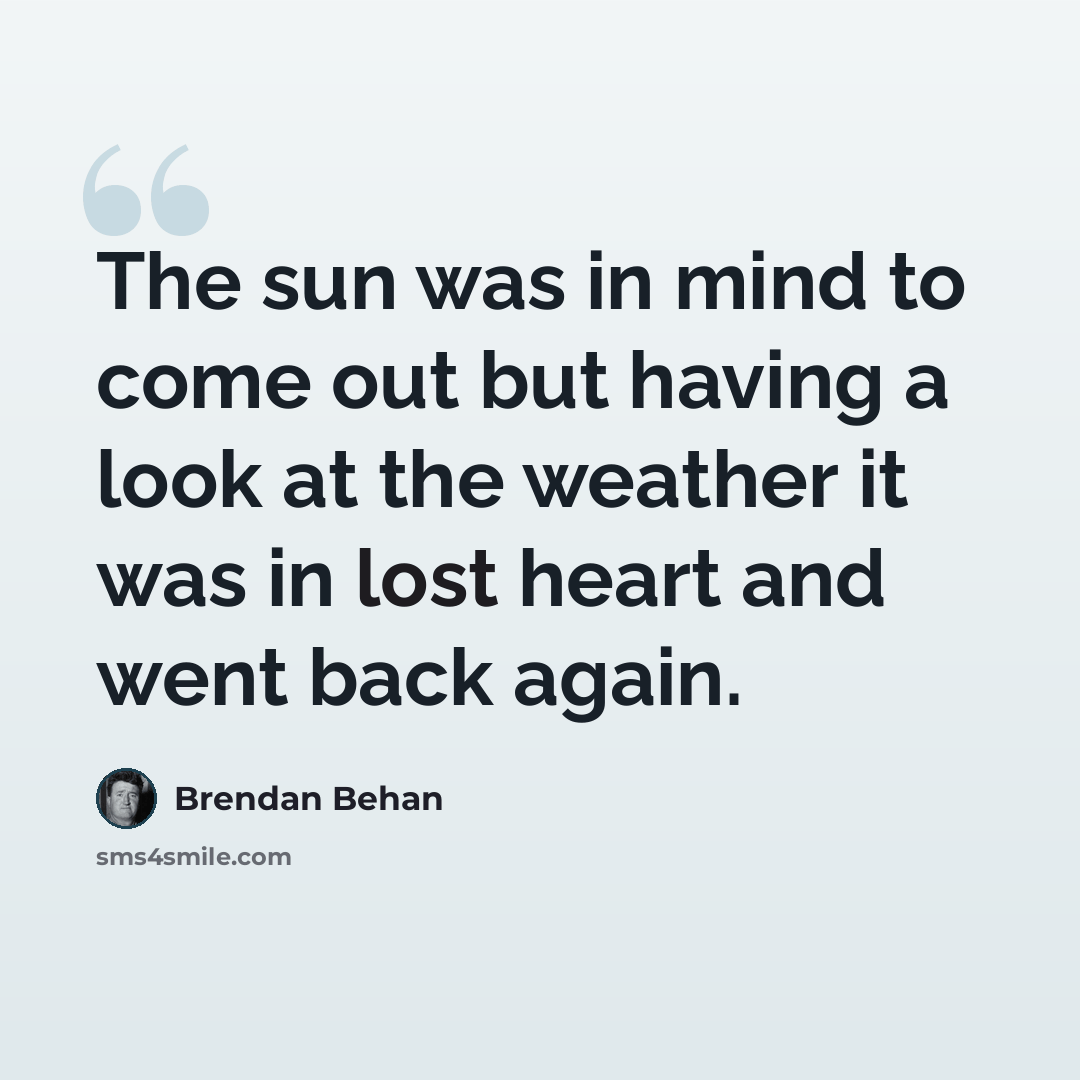 “The sun was in mind to come out but having a look at the weather it was in lost heart and went back again.” quote by Brendan Behan