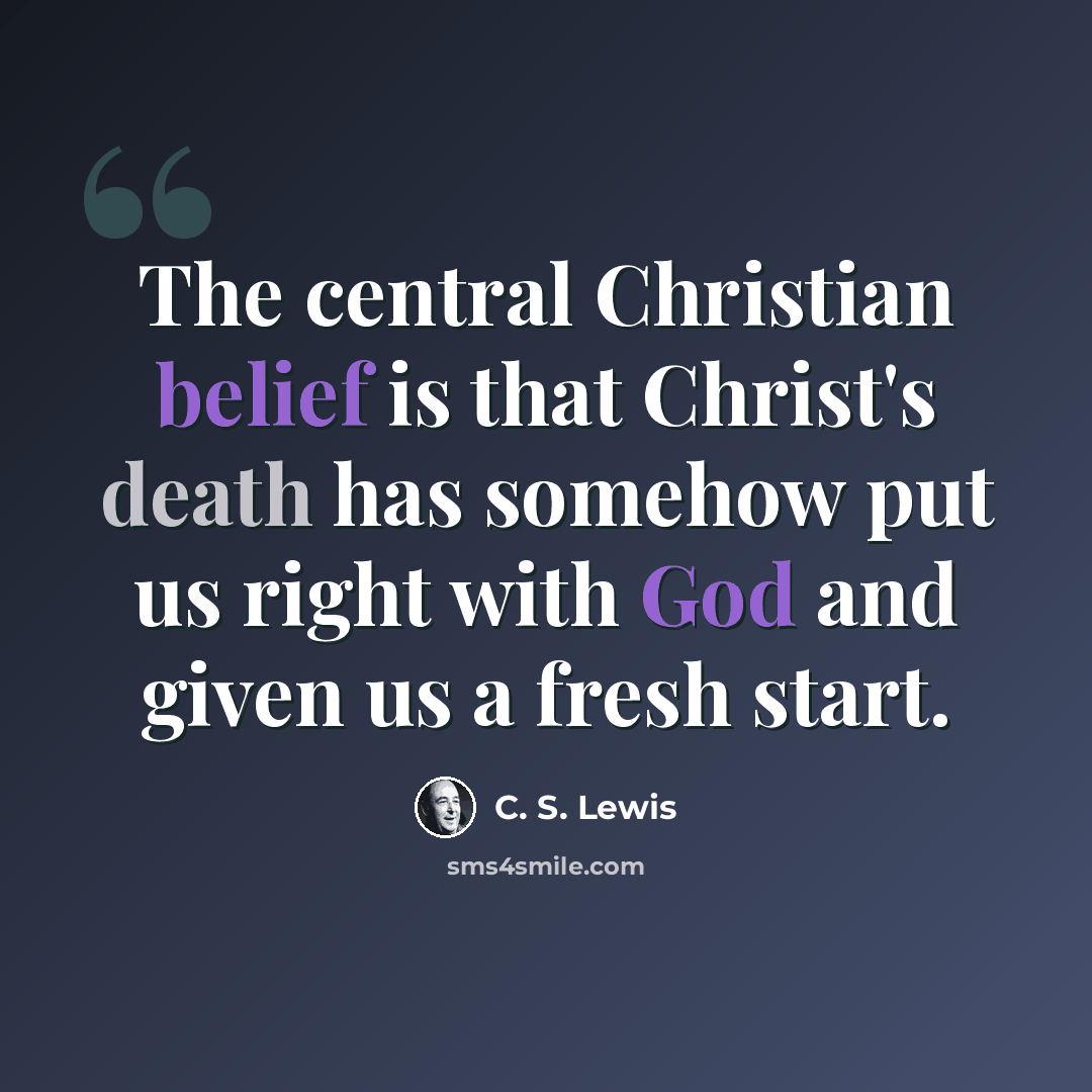 “The central Christian belief is that Christ's death has somehow put us right with God and given us a fresh start.” quote by C. S. Lewis