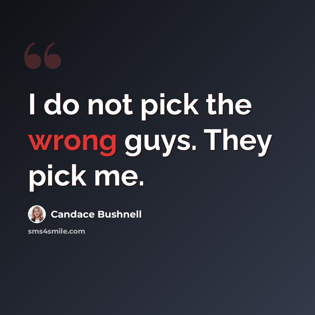 “I do not pick the wrong guys. They pick me.” quote by Candace Bushnell