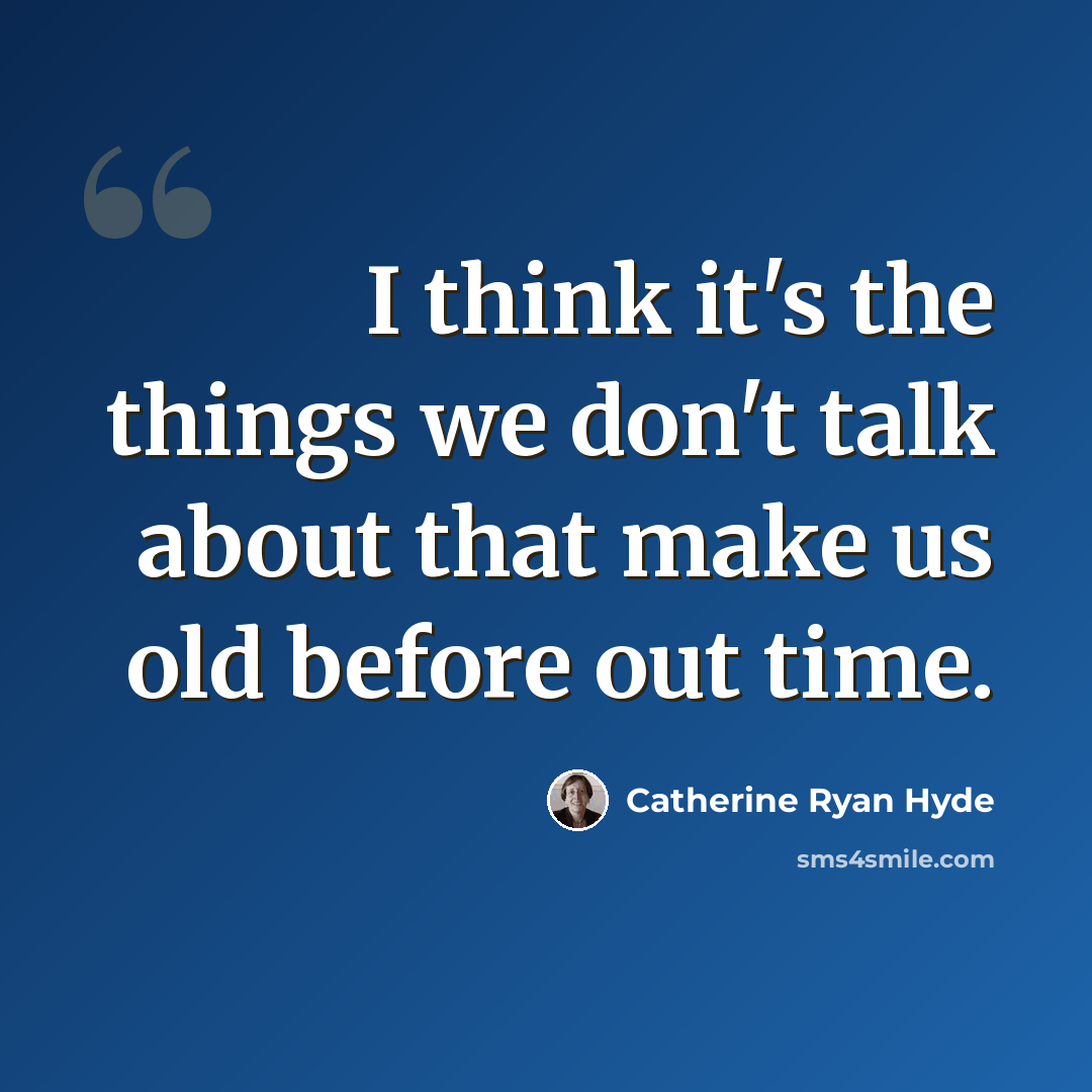 “I think it's the things we don't talk about that make us old before out time.” quote by Catherine Ryan Hyde