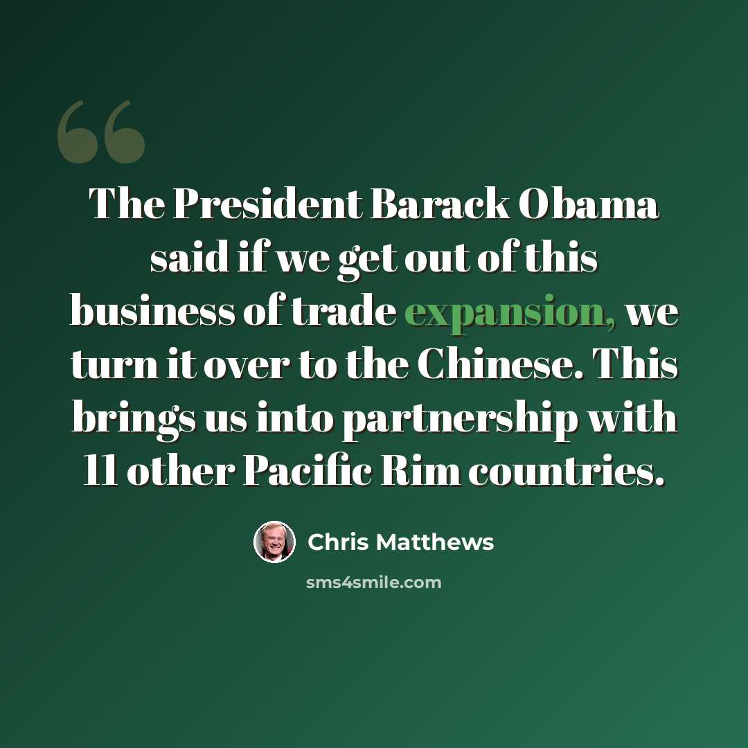 “The President Barack Obama said if we get out of this business of trade expansion, we turn it over to the Chinese. This brings us into partnership with 11 other Pacific Rim countries.” quote by Chris Matthews