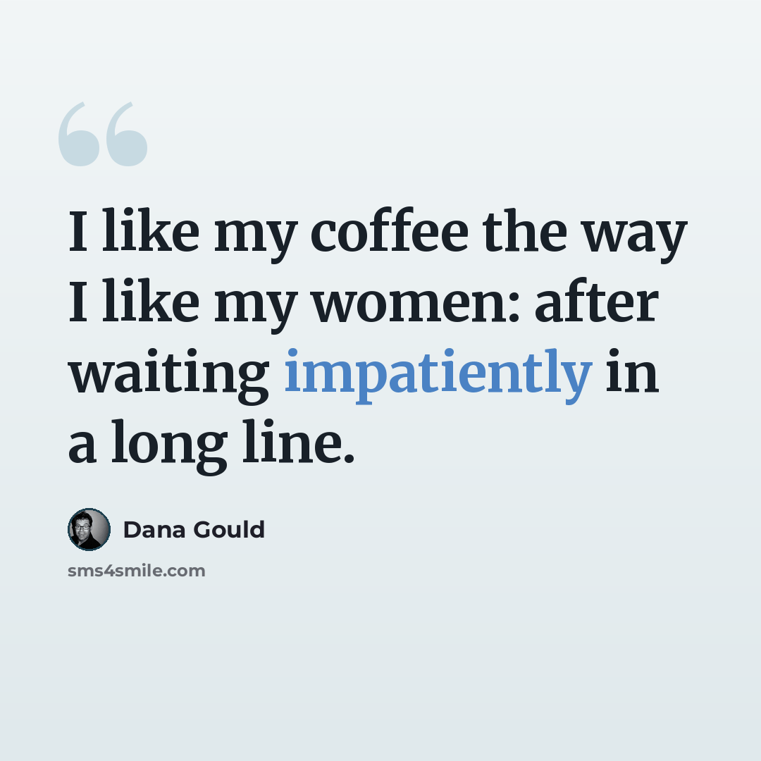 “I like my coffee the way I like my women: after waiting impatiently in a long line.” quote by Dana Gould