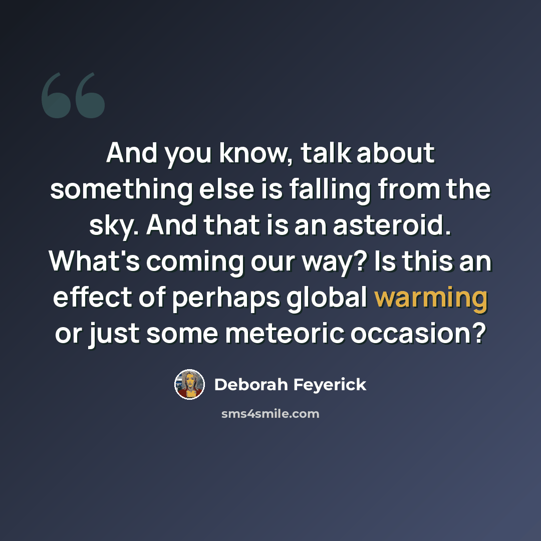 “And you know, talk about something else is falling from the sky. And that is an asteroid. What's coming our way? Is this an effect of perhaps global warming or just some meteoric occasion?” quote by Deborah Feyerick