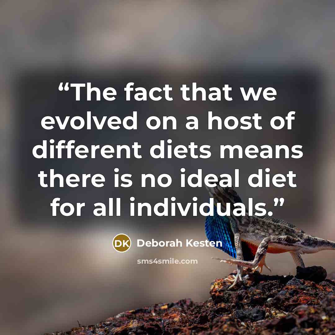 “The fact that we evolved on a host of different diets means there is no ideal diet for all individuals.” quote by Deborah Kesten
