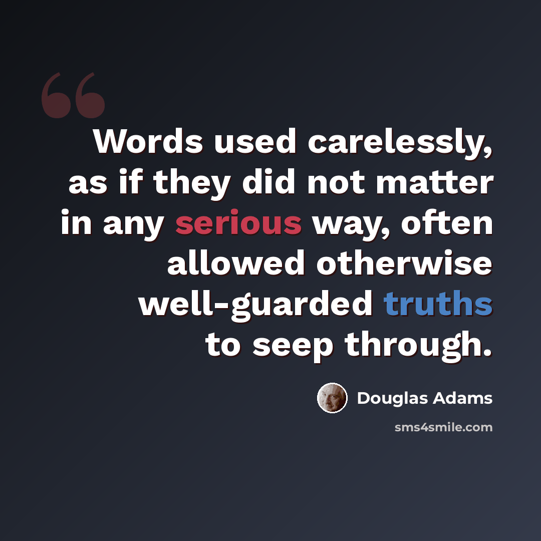 “Words used carelessly, as if they did not matter in any serious way, often allowed otherwise well-guarded truths to seep through.” quote by Douglas Adams