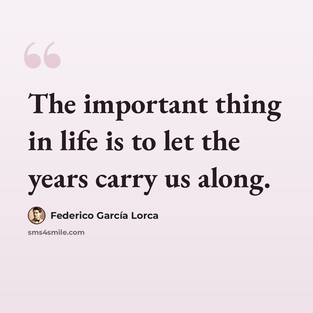 “The important thing in life is to let the years carry us along.” quote by Federico Garcia Lorca