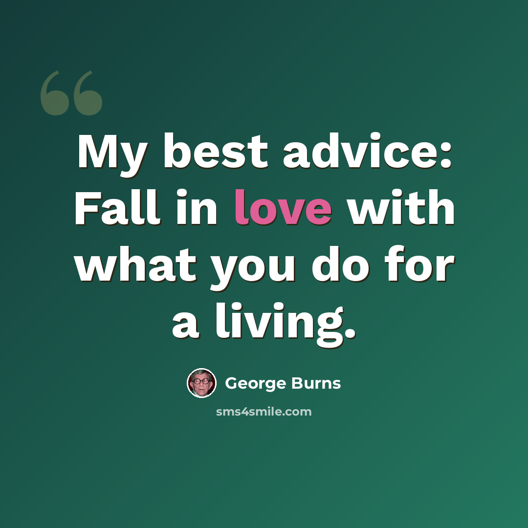 “My best advice: Fall in love with what you do for a living.” quote by George Burns