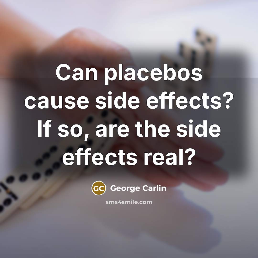 “Can placebos cause side effects? If so, are the side effects real?” quote by George Carlin