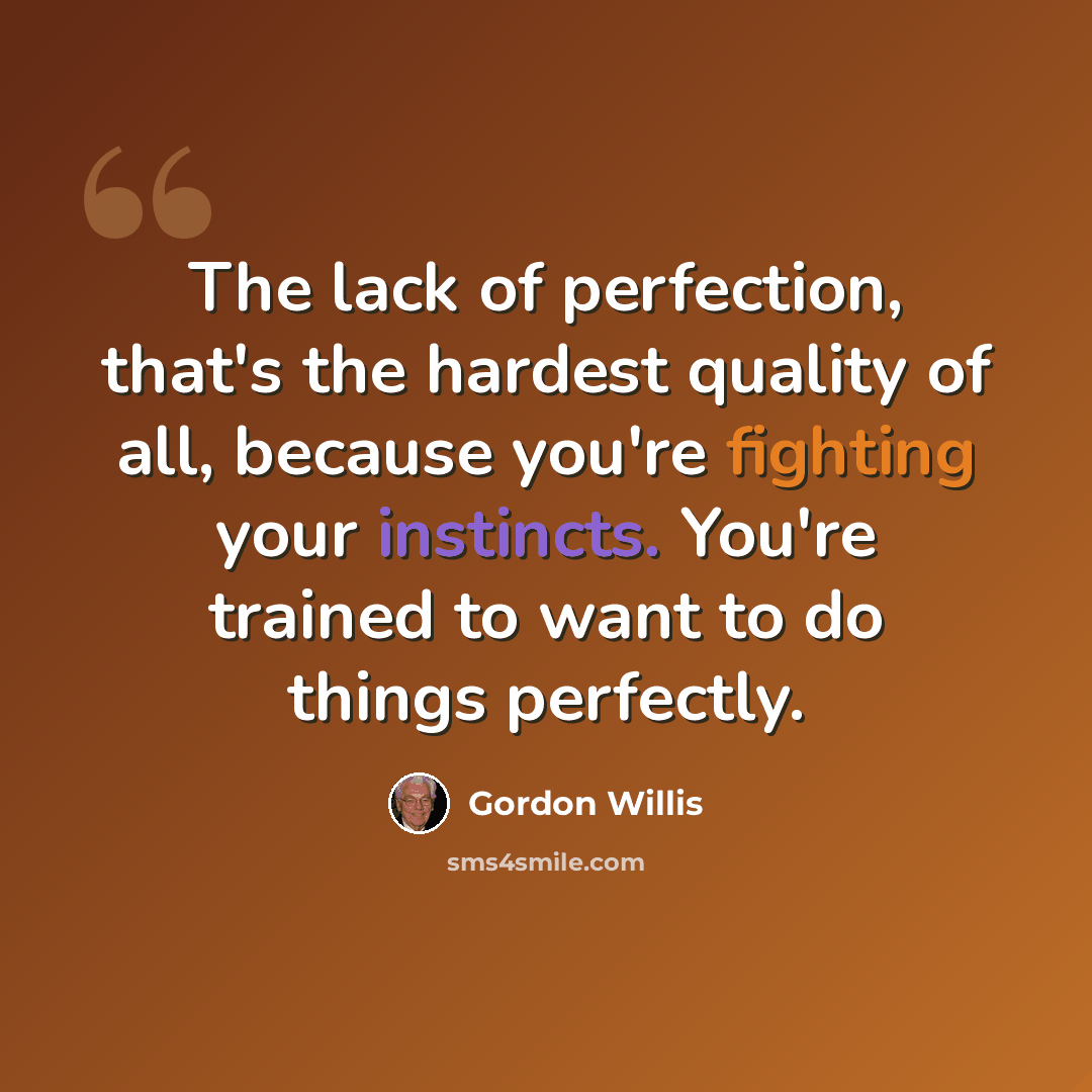 “The lack of perfection, that's the hardest quality of all, because you're fighting your instincts. You're trained to want to do things perfectly.” quote by Gordon Willis