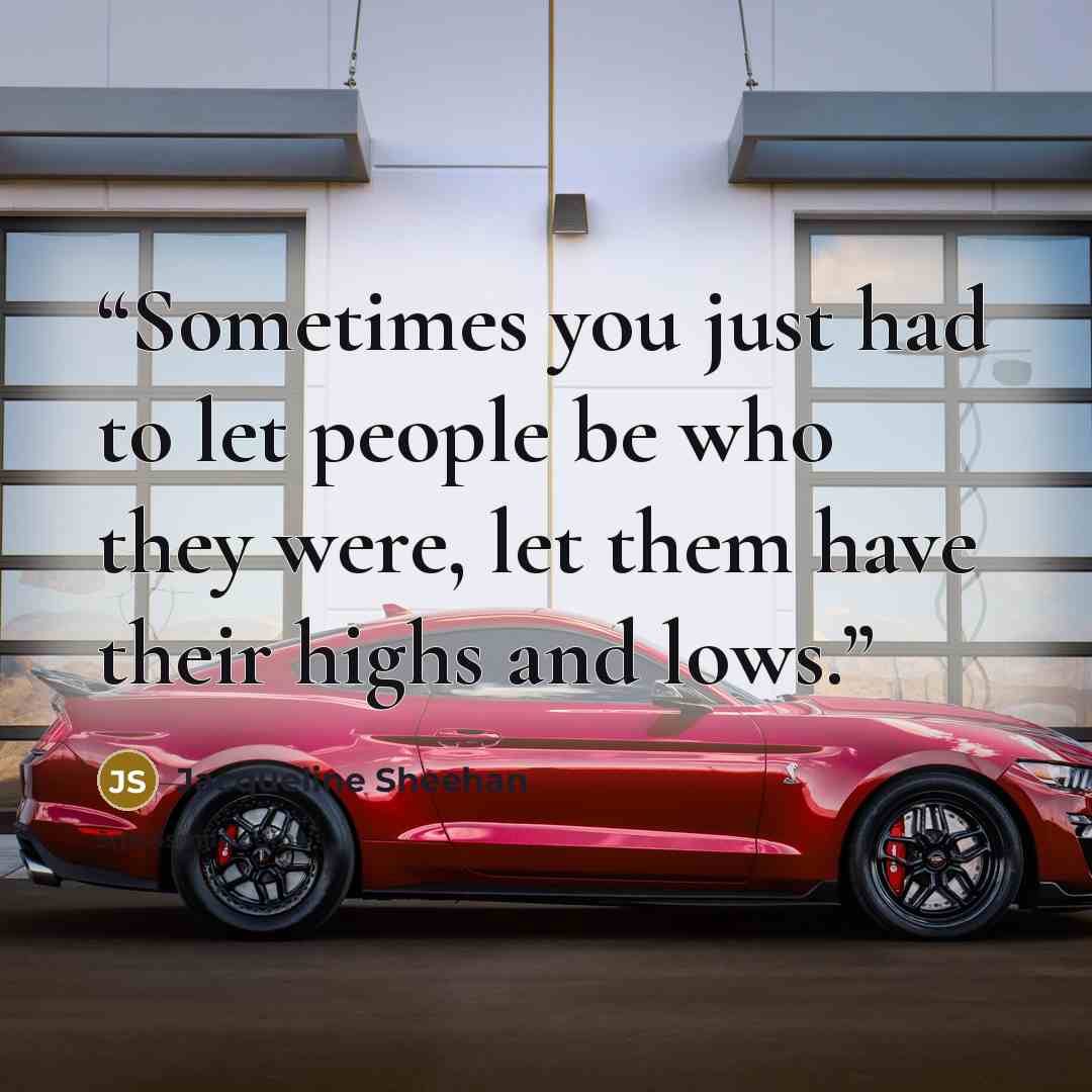 “Sometimes you just had to let people be who they were, let them have their highs and lows.” quote by Jacqueline Sheehan