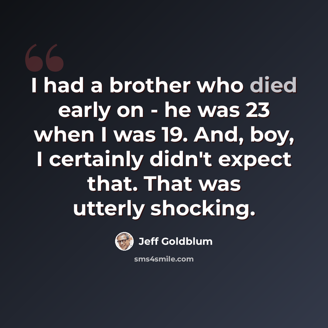 “I had a brother who died early on - he was 23 when I was 19. And, boy, I certainly didn't expect that. That was utterly shocking.” quote by Jeff Goldblum
