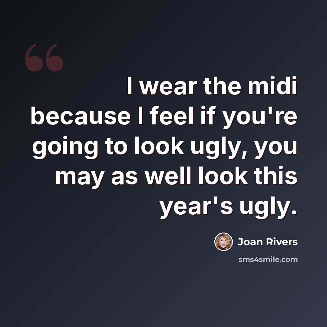 “I wear the midi because I feel if you're going to look ugly, you may as well look this year's ugly.” quote by Joan Rivers