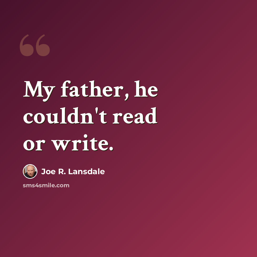 “My father, he couldn't read or write.” quote by Joe R. Lansdale