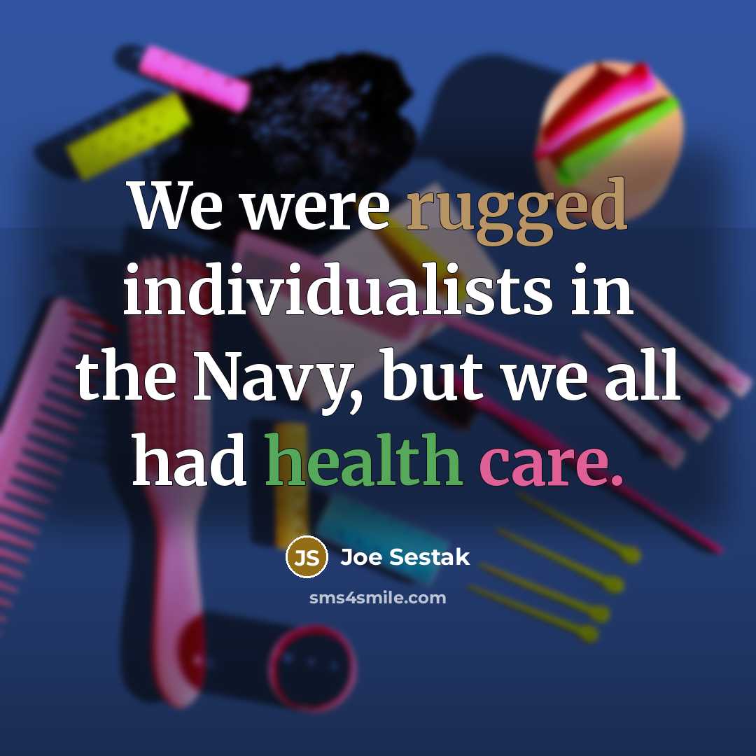 “We were rugged individualists in the Navy, but we all had health care.” quote by Joe Sestak