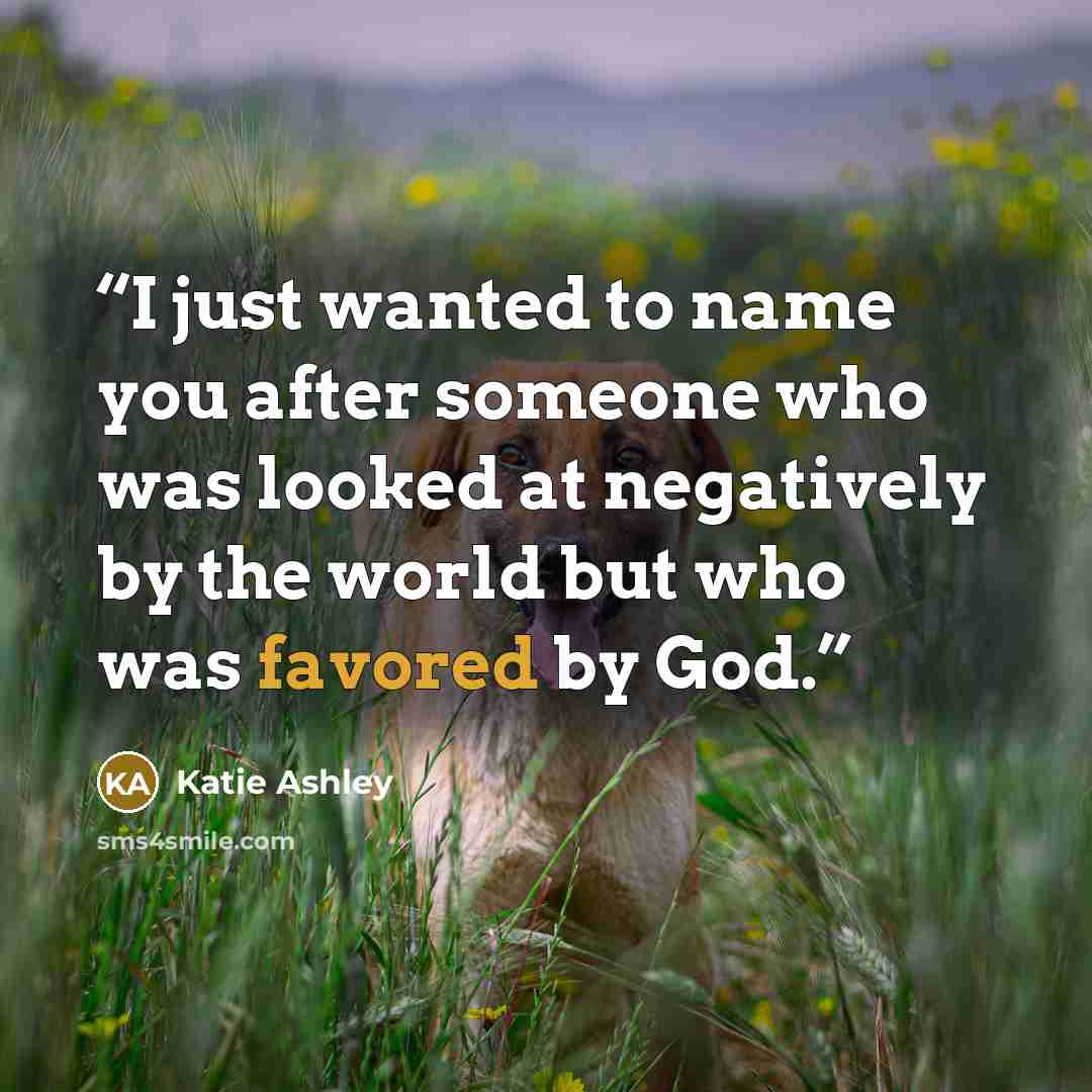 “I just wanted to name you after someone who was looked at negatively by the world but who was favored by God.” quote by Katie Ashley