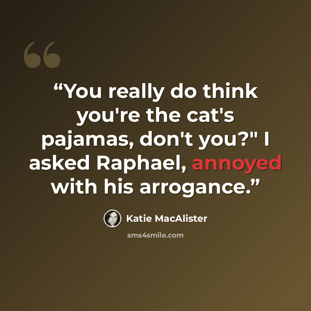 “You really do think you're the cat's pajamas, don't you?" I asked Raphael, annoyed with his arrogance.” quote by Katie MacAlister