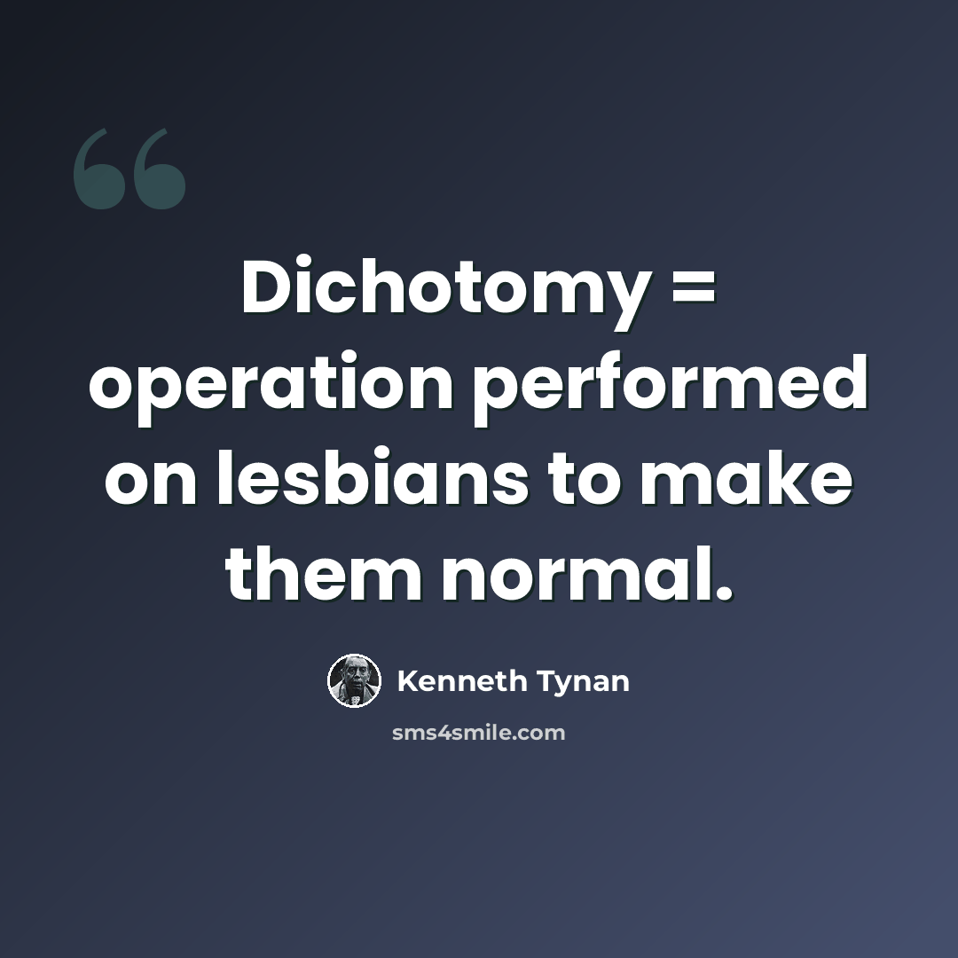 “Dichotomy = operation performed on lesbians to make them normal.” quote by Kenneth Tynan
