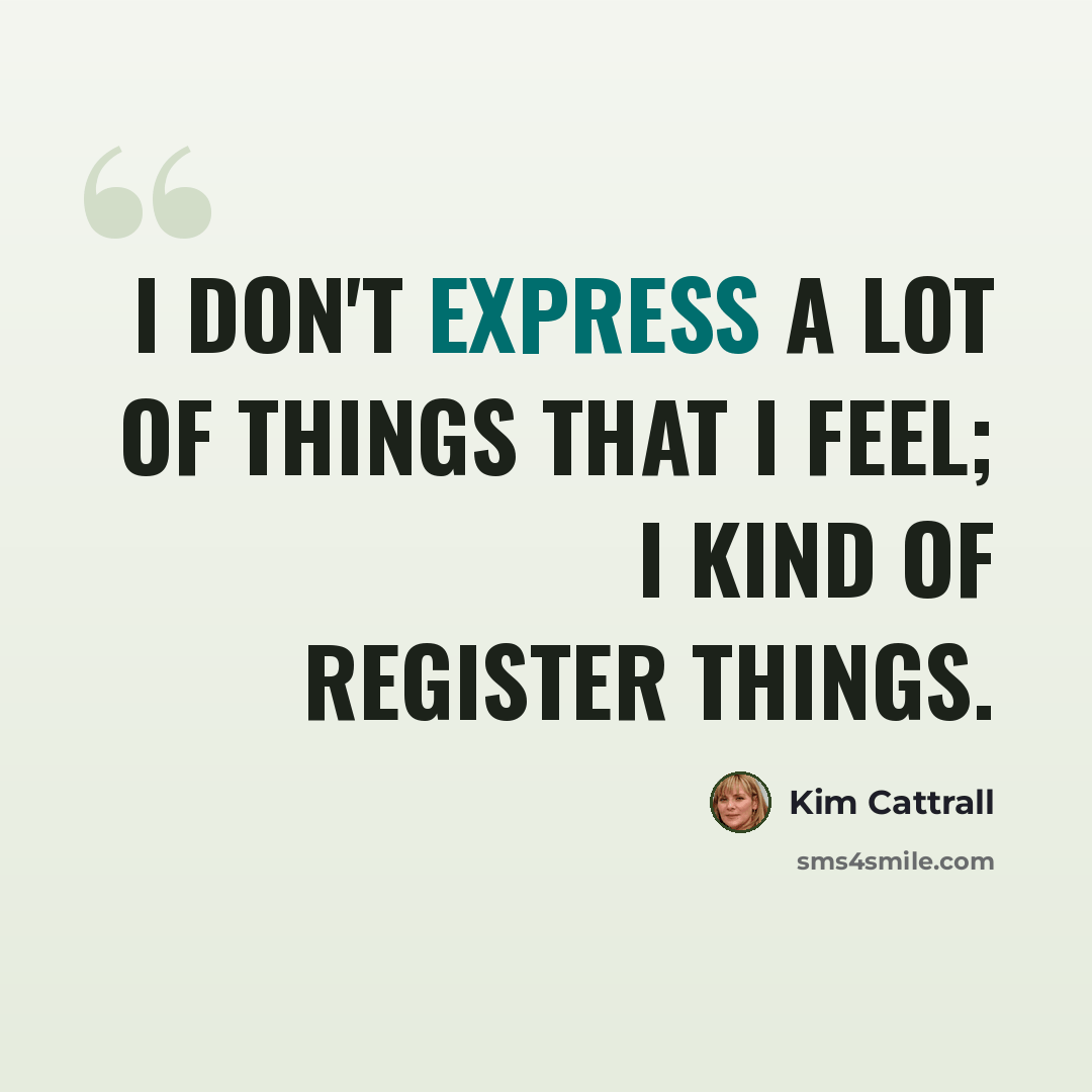 “I don't express a lot of things that I feel; I kind of register things.” quote by Kim Cattrall
