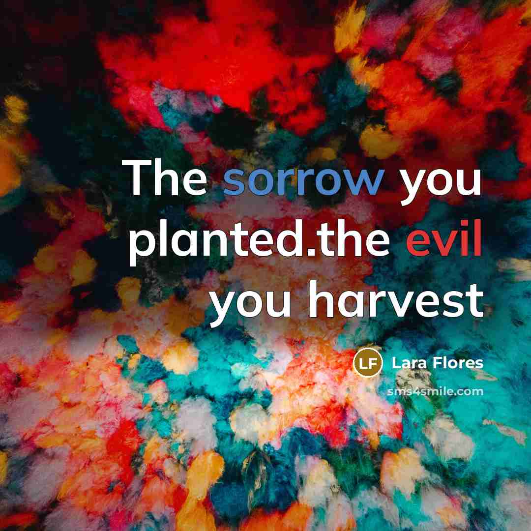 “The sorrow you planted.the evil you harvest” quote by Lara Flores