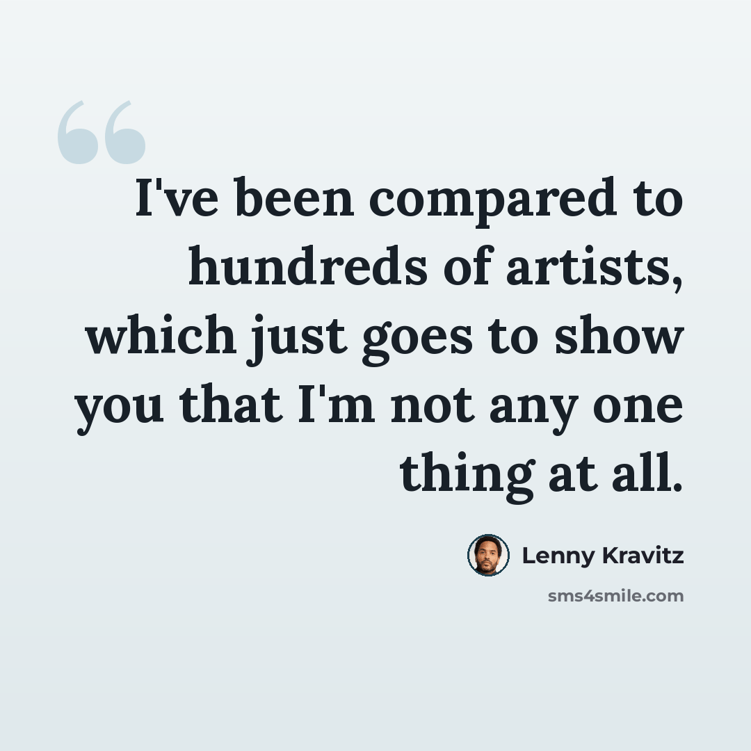 “I've been compared to hundreds of artists, which just goes to show you that I'm not any one thing at all.” quote by Lenny Kravitz