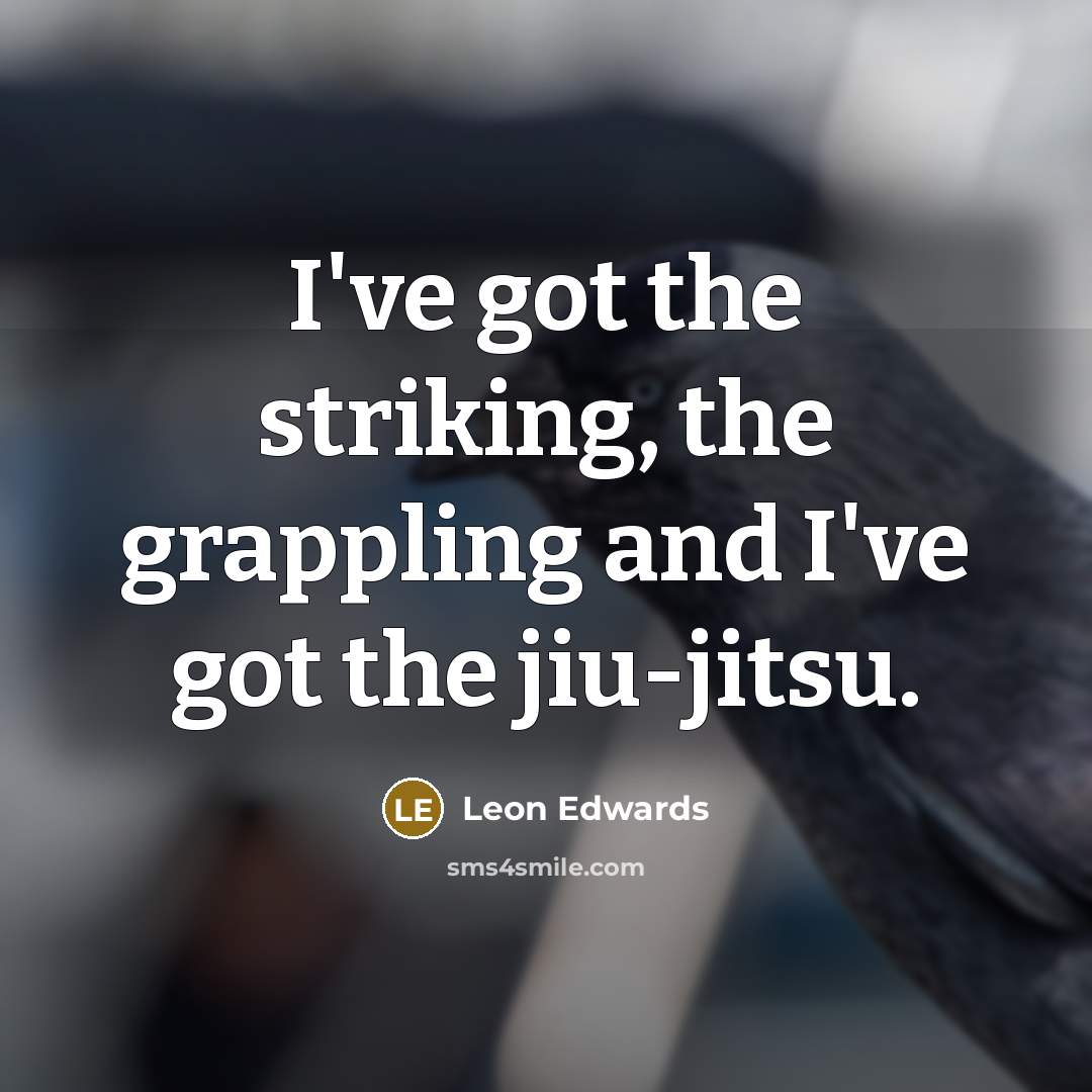 “I've got the striking, the grappling and I've got the jiu-jitsu.” quote by Leon Edwards