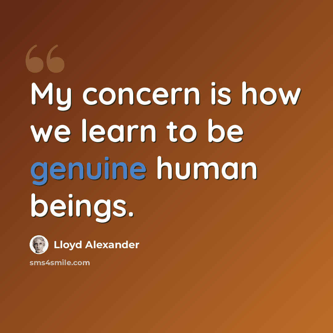 “My concern is how we learn to be genuine human beings.” quote by Lloyd Alexander