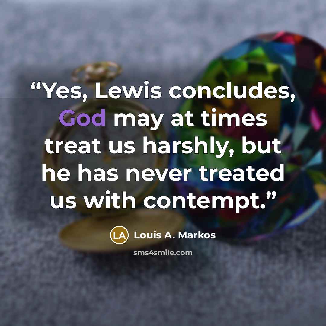 “Yes, Lewis concludes, God may at times treat us harshly, but he has never treated us with contempt.” quote by Louis A. Markos