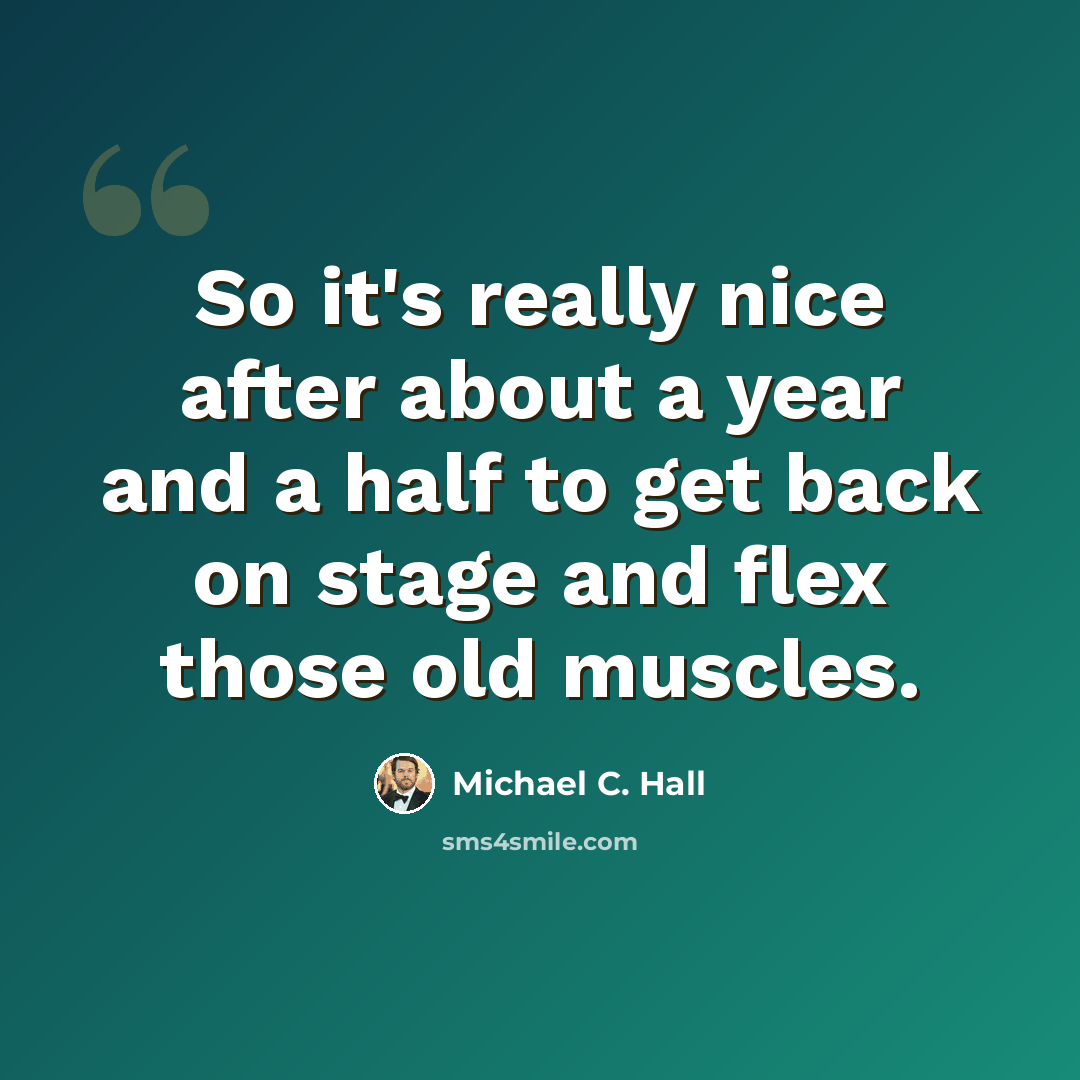 “So it's really nice after about a year and a half to get back on stage and flex those old muscles.” quote by Michael C. Hall