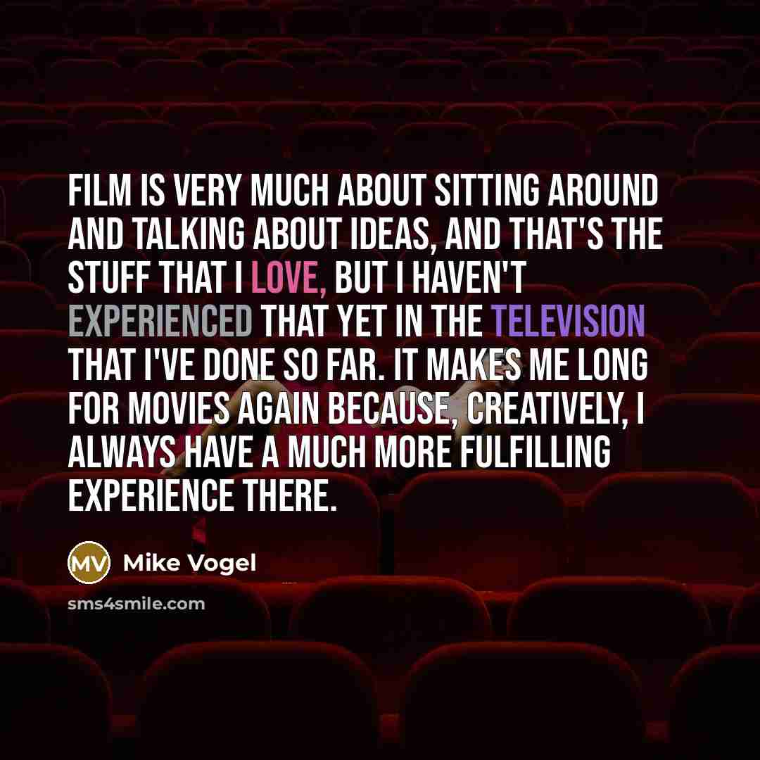 “Film is very much about sitting around and talking about ideas, and that's the stuff that I love, but I haven't experienced that yet in the television that I've done so far. It makes me long for movies again because, creatively, I always have a much more fulfilling experience there.” quote by Mike Vogel