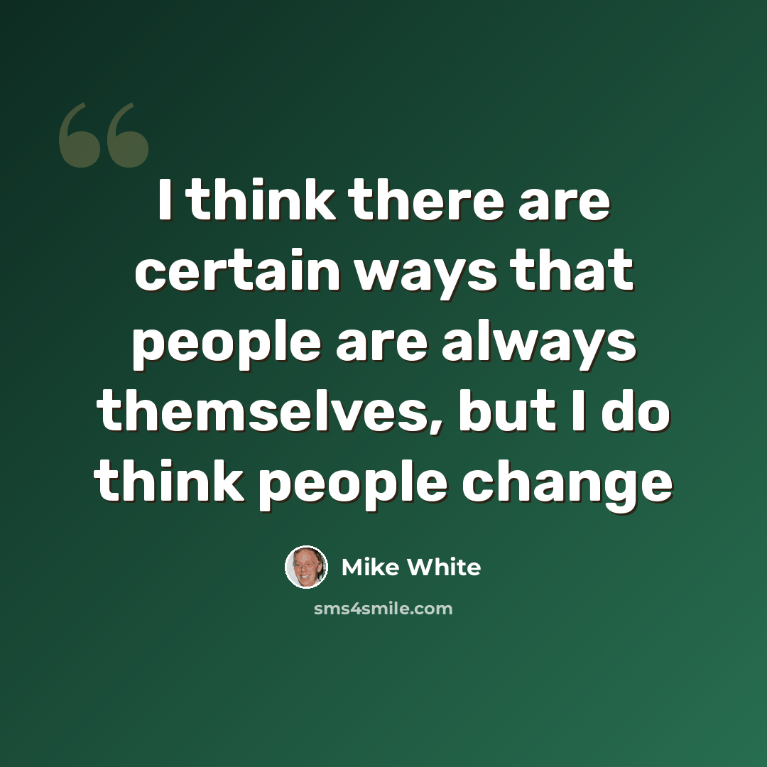 “I think there are certain ways that people are always themselves, but I do think people change” quote by Mike White