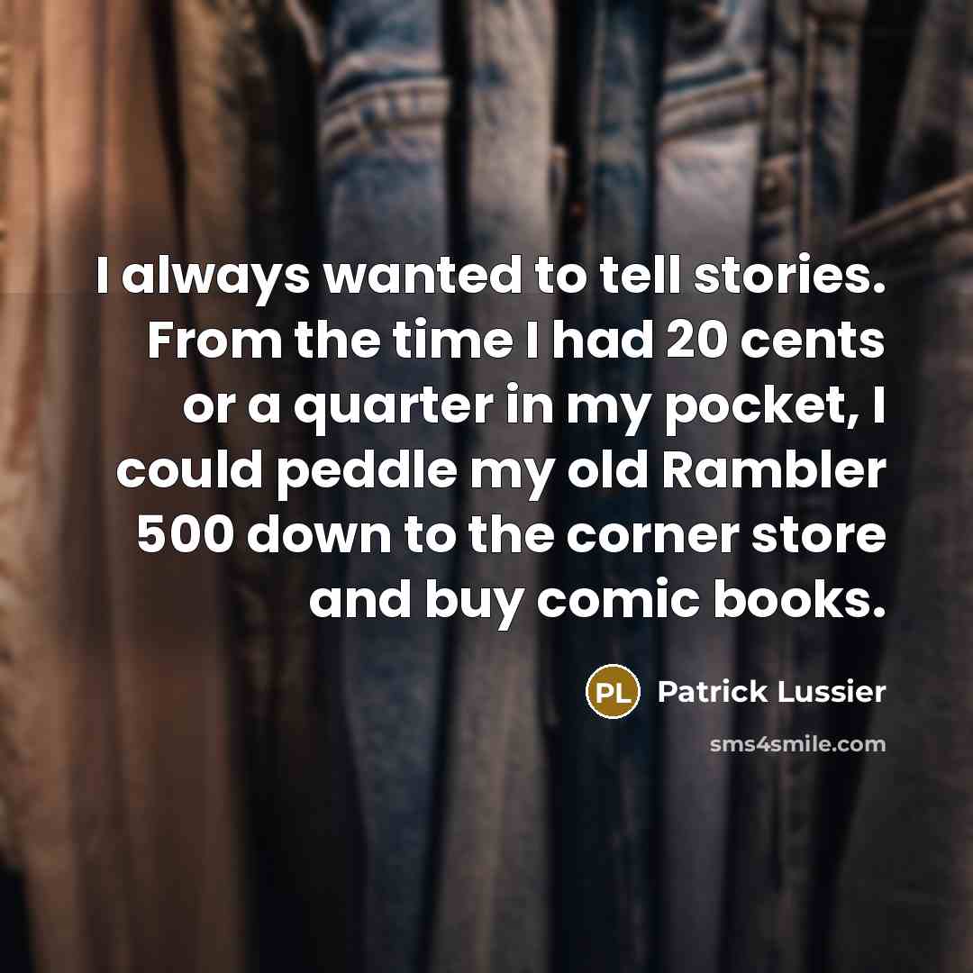 “I always wanted to tell stories. From the time I had 20 cents or a quarter in my pocket, I could peddle my old Rambler 500 down to the corner store and buy comic books.” quote by Patrick Lussier