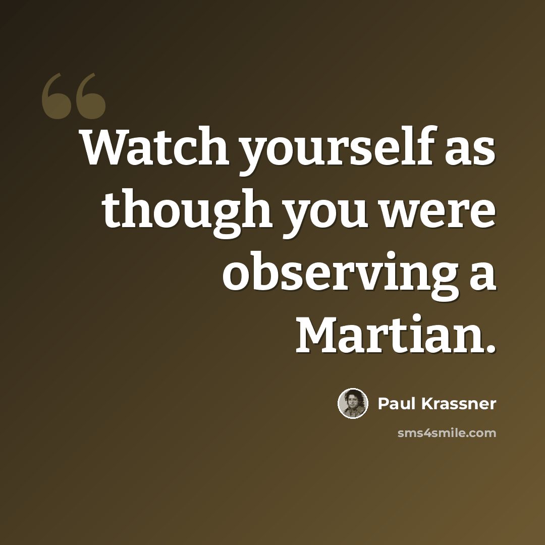 “Watch yourself as though you were observing a Martian.” quote by Paul Krassner