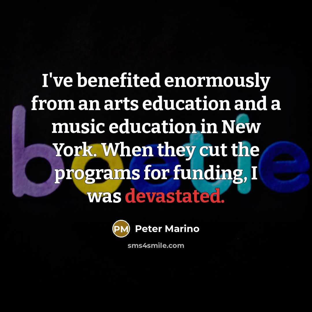 “I've benefited enormously from an arts education and a music education in New York. When they cut the programs for funding, I was devastated.” quote by Peter Marino