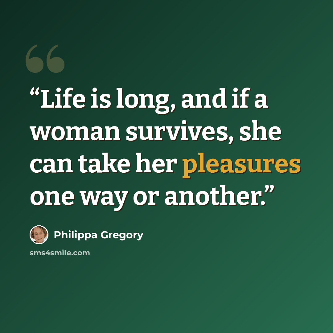 “Life is long, and if a woman survives, she can take her pleasures one way or another.” quote by Philippa Gregory