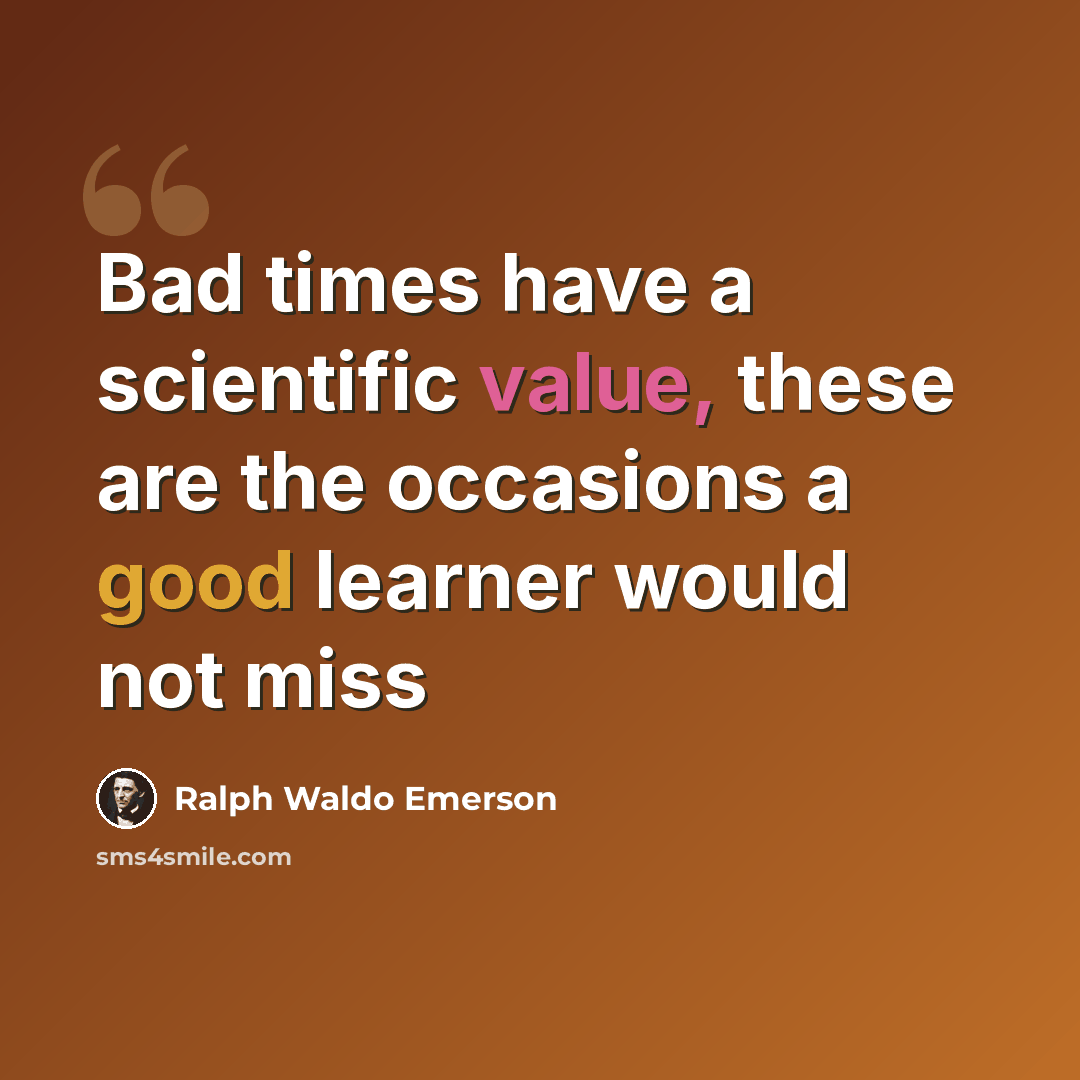 “Bad times have a scientific value, these are the occasions a good learner would not miss” quote by Ralph Waldo Emerson